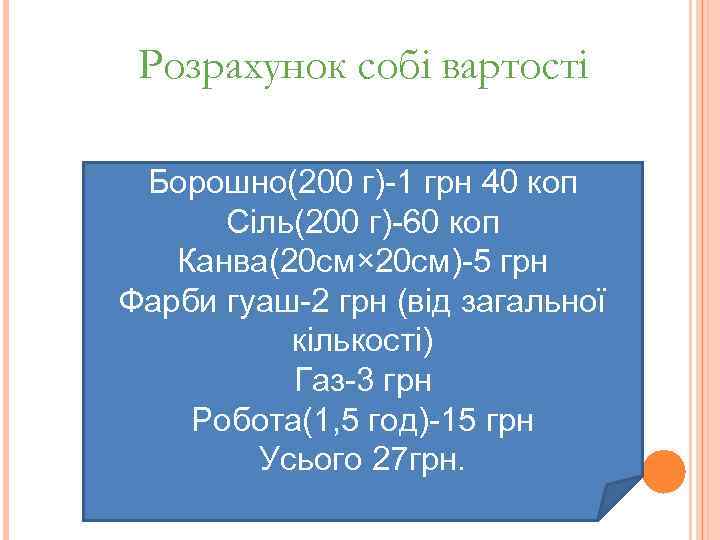 Розрахунок собі вартості Борошно(200 г)-1 грн 40 коп Сіль(200 г)-60 коп Канва(20 см× 20