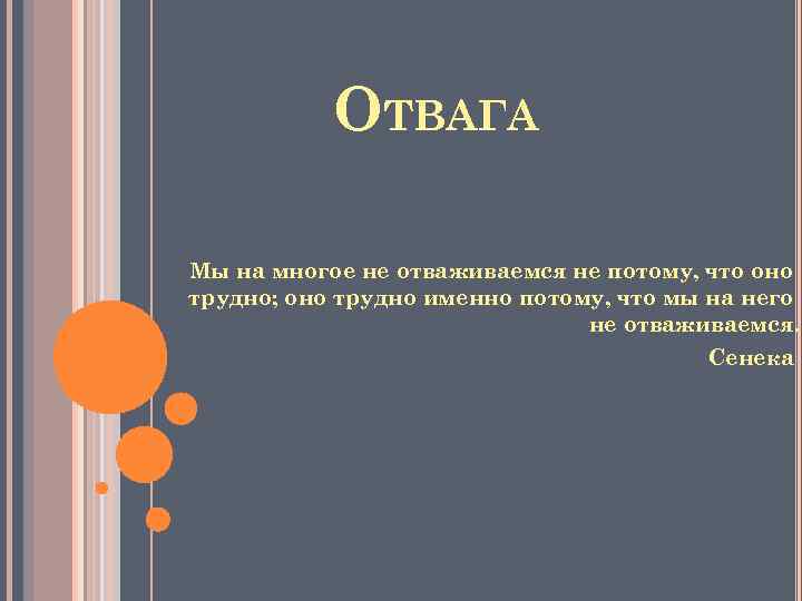 ОТВАГА Мы на многое не отваживаемся не потому, что оно трудно; оно трудно именно