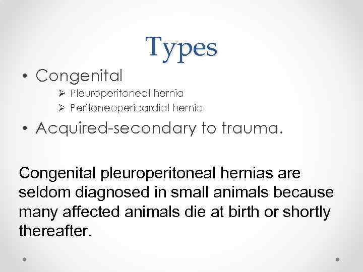 Types • Congenital Ø Pleuroperitoneal hernia Ø Peritoneopericardial hernia • Acquired-secondary to trauma. Congenital