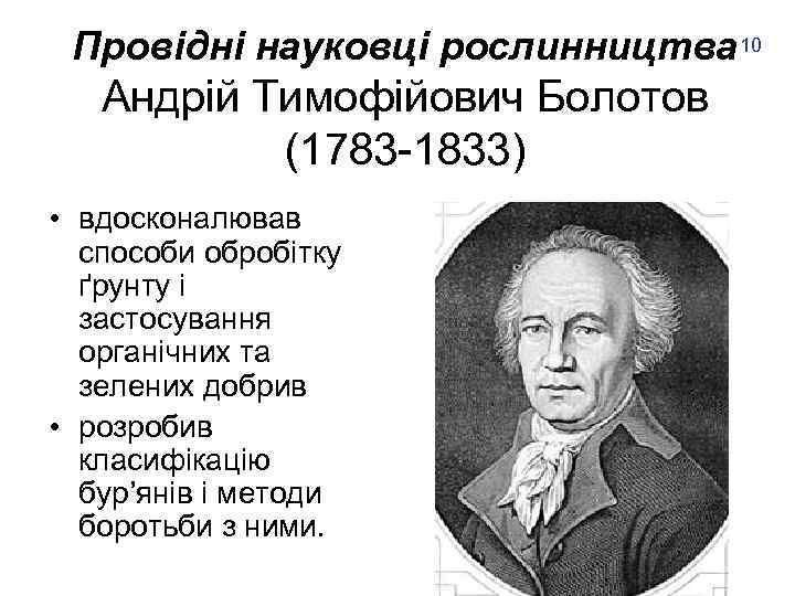 Провідні науковці рослинництва 10 Андрій Тимофійович Болотов (1783 -1833) • вдосконалював способи обробітку ґрунту