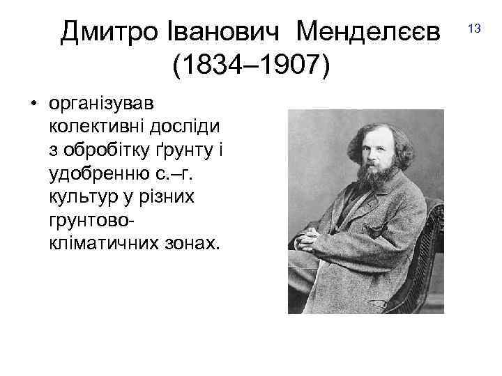 Дмитро Іванович Менделєєв (1834– 1907) • організував колективні досліди з обробітку ґрунту і удобренню