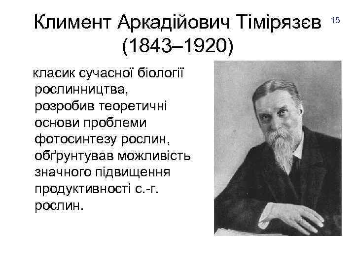 Климент Аркадійович Тімірязєв 15 (1843– 1920) класик сучасної біології рослинництва, розробив теоретичні основи проблеми