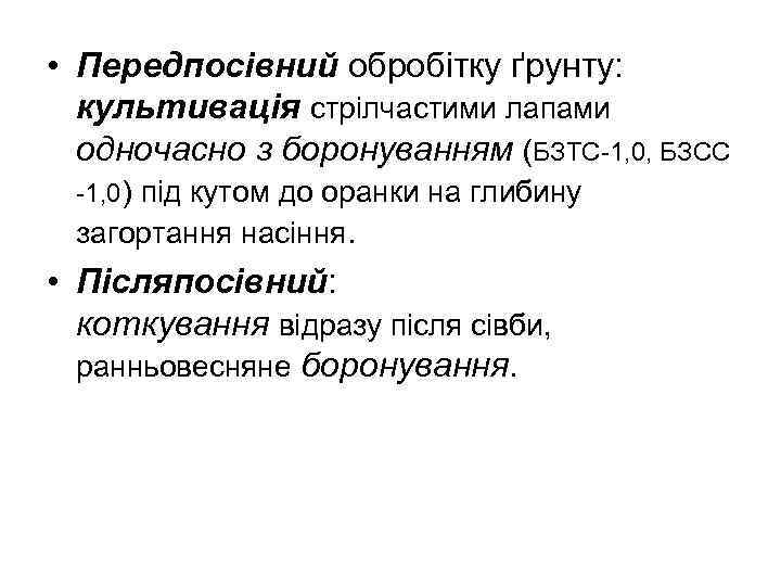  • Передпосівний обробітку ґрунту: культивація стрілчастими лапами одночасно з боронуванням (БЗТС-1, 0, БЗСС