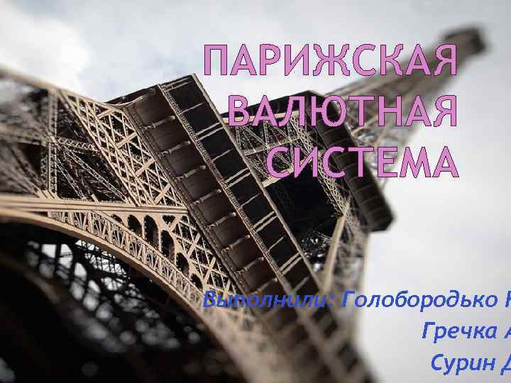 ПАРИЖСКАЯ ВАЛЮТНАЯ СИСТЕМА Выполнили: Голобородько К Гречка А Сурин Д 