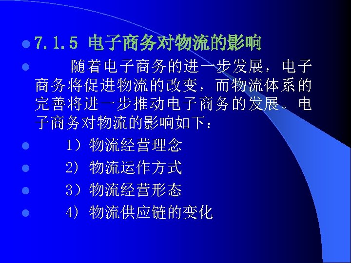 l 7. 1. 5 电子商务对物流的影响 随着电子商务的进一步发展，电子 商务将促进物流的改变，而物流体系的 完善将进一步推动电子商务的发展。电 子商务对物流的影响如下： l 1）物流经营理念 l 2) 物流运作方式