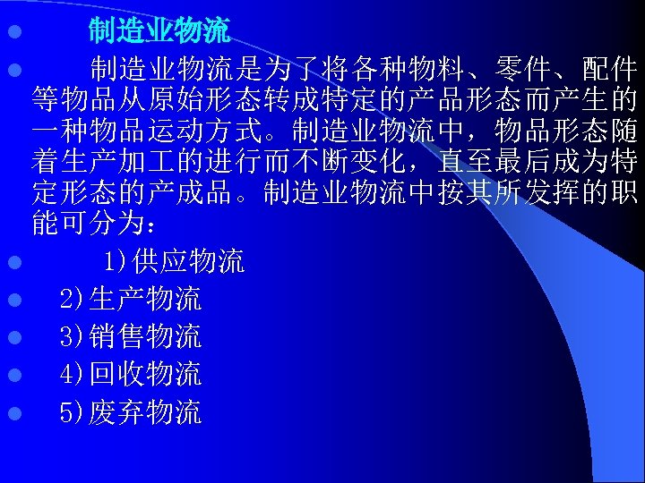 制造业物流 l 制造业物流是为了将各种物料、零件、配件 等物品从原始形态转成特定的产品形态而产生的 一种物品运动方式。制造业物流中，物品形态随 着生产加 的进行而不断变化，直至最后成为特 定形态的产成品。制造业物流中按其所发挥的职 能可分为： l 1)供应物流 l 2)生产物流 l