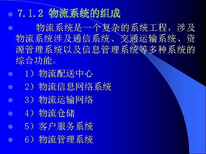 l 7. 1. 2 物流系统的组成 物流系统是一个复杂的系统 程，涉及 物流系统涉及通信系统、交通运输系统、资 源管理系统以及信息管理系统等多种系统的 综合功能。 l 1）物流配送中心 l 2）物流信息网络系统