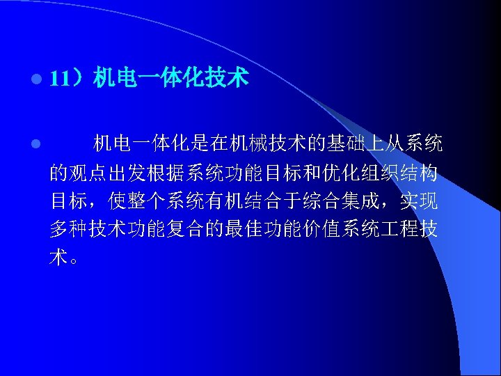 l 11）机电一体化技术 l 机电一体化是在机械技术的基础上从系统 的观点出发根据系统功能目标和优化组织结构 目标，使整个系统有机结合于综合集成，实现 多种技术功能复合的最佳功能价值系统 程技 术。 