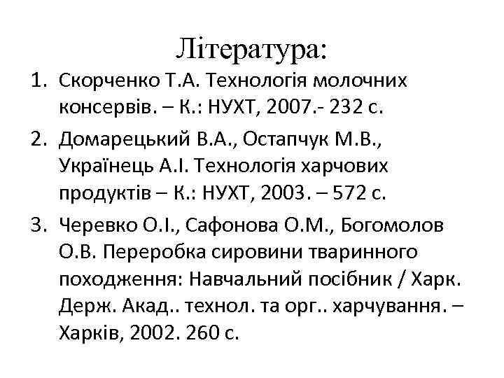 Література: 1. Скорченко Т. А. Технологія молочних консервів. – К. : НУХТ, 2007. -