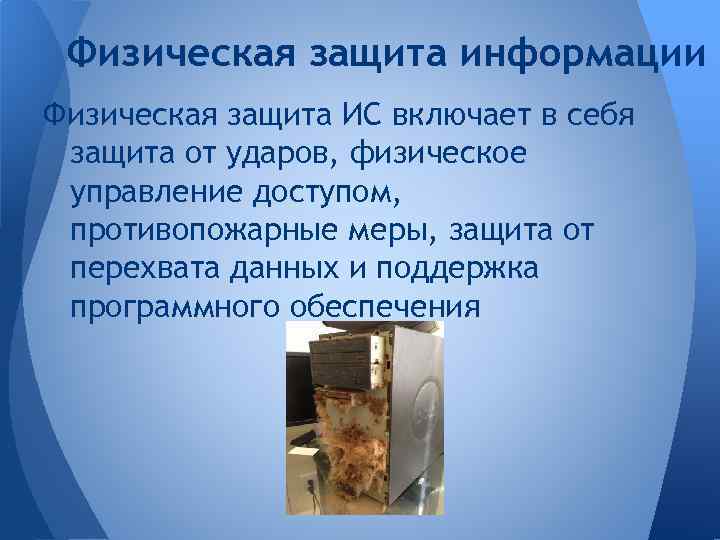 Физическая защита информации Физическая защита ИС включает в себя защита от ударов, физическое управление