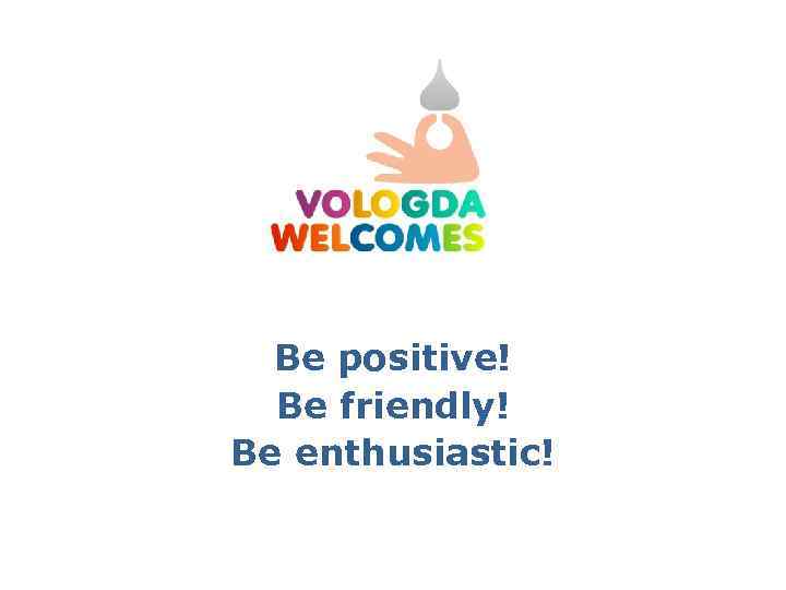 Be positive! Be friendly! Be enthusiastic! 