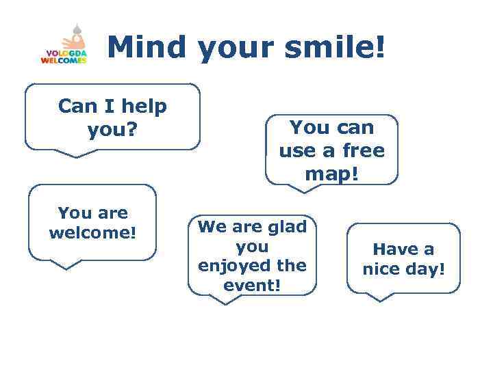 Mind your smile! Can I help you? You are welcome! You can use a