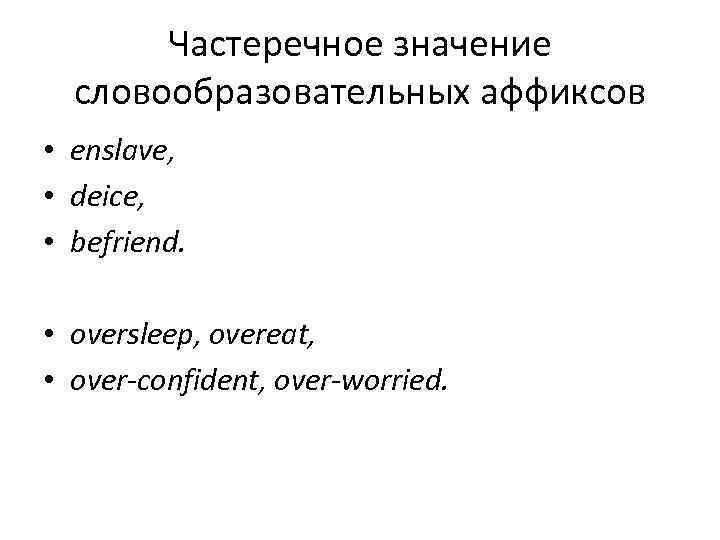 Частеречное значение словообразовательных аффиксов • enslave, • deice, • befriend. • oversleep, overeat, •