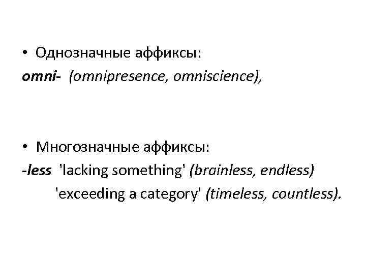  • Однозначные аффиксы: omni (omnipresence, omniscience), • Многозначные аффиксы: less 'lacking something' (brainless,