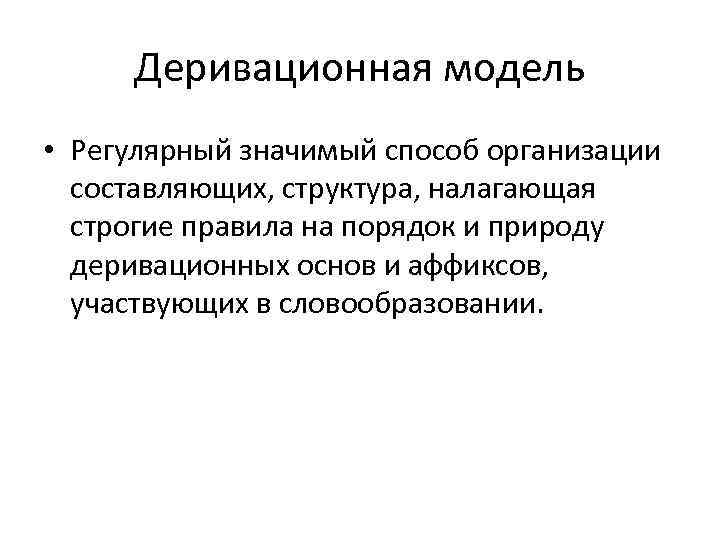 Деривационная модель • Регулярный значимый способ организации составляющих, структура, налагающая строгие правила на порядок