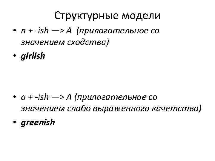 Структурные модели • n + -ish —> A (прилагательное со значением сходства) • girlish