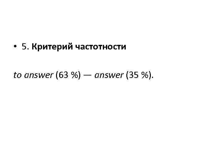  • 5. Критерий частотности to answer (63 %) — answer (35 %). 