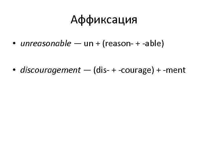 Аффиксация • unreasonable — un + (reason- + -able) • discouragement — (dis- +