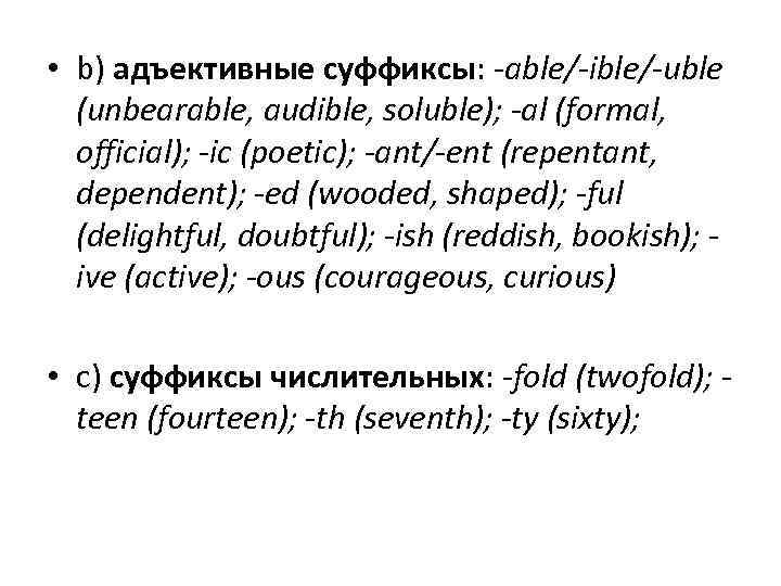  • b) адъективные суффиксы: able/ ible/ uble (unbearable, audible, soluble); al (formal, official);