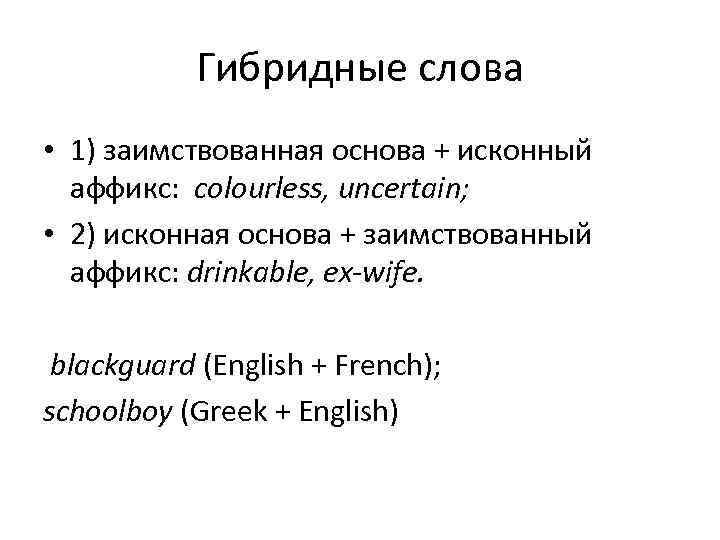 Гибридные слова • 1) заимствованная основа + исконный аффикс: colourless, uncertain; • 2) исконная