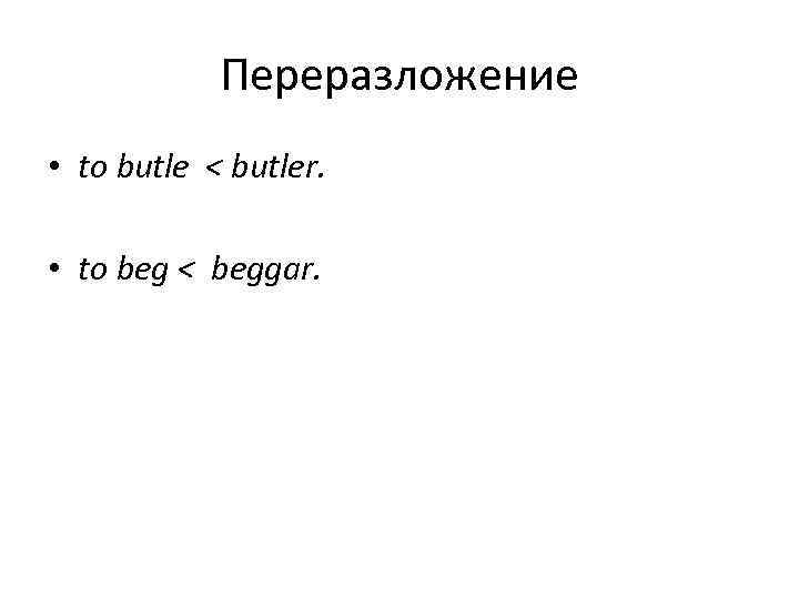 Переразложение • to butle < butler. • to beg < beggar. 