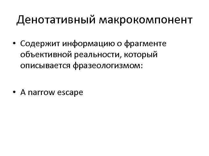 Денотативный макрокомпонент • Содержит информацию о фрагменте объективной реальности, который описывается фразеологизмом: • A