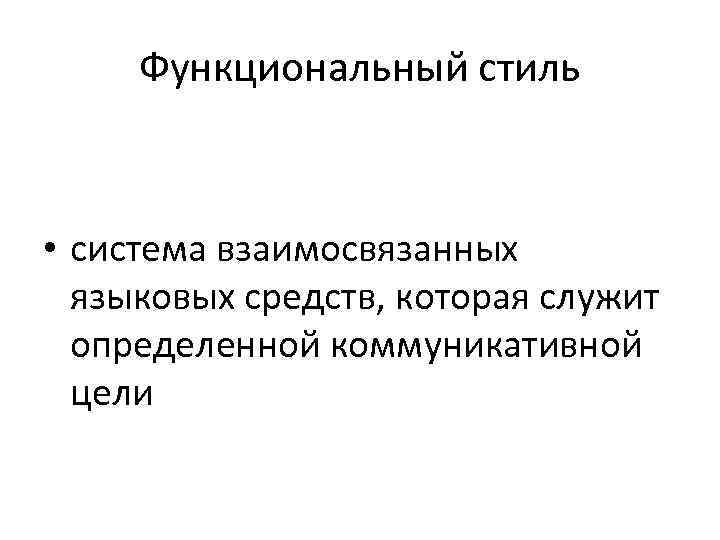 Функциональный стиль • система взаимосвязанных языковых средств, которая служит определенной коммуникативной цели 