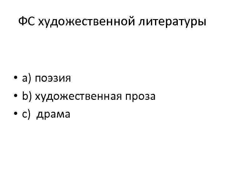 ФС художественной литературы • a) поэзия • b) художественная проза • c) драма 