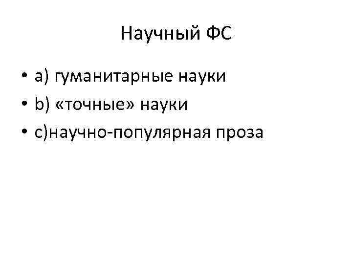 Научный ФС • a) гуманитарные науки • b) «точные» науки • c)научно-популярная проза 