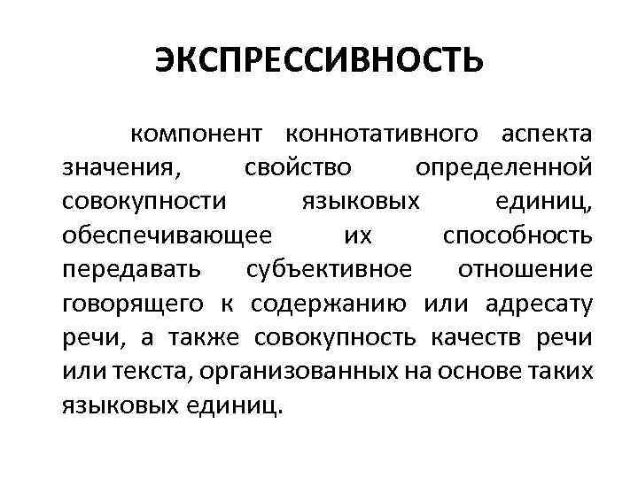 ЭКСПРЕССИВНОСТЬ компонент коннотативного аспекта значения, свойство определенной совокупности языковых единиц, обеспечивающее их способность передавать