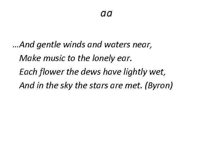 aa …And gentle winds and waters near, Make music to the lonely ear. Each