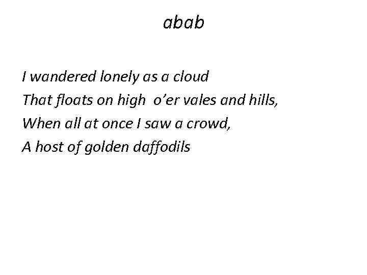 abab I wandered lonely as a cloud That floats on high o’er vales and