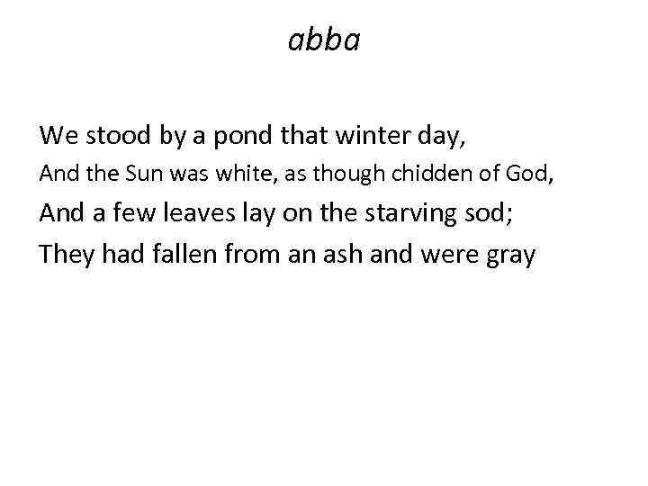 abba We stood by a pond that winter day, And the Sun was white,