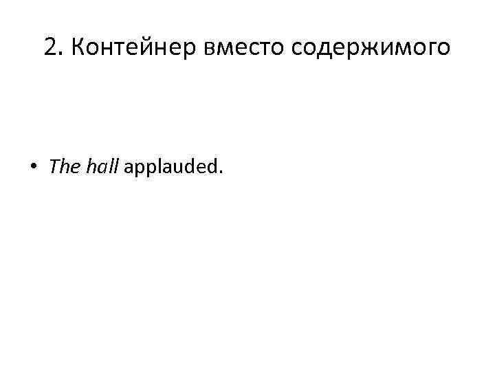 2. Контейнер вместо содержимого • The hall applauded. 