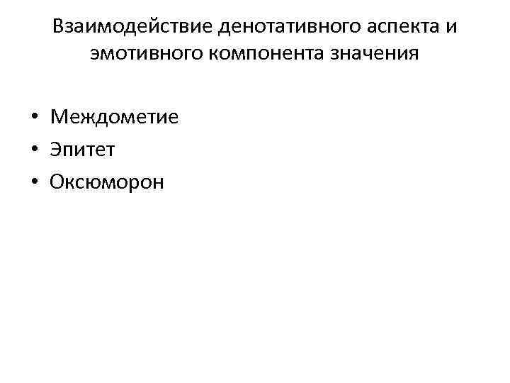 Взаимодействие денотативного аспекта и эмотивного компонента значения • Междометие • Эпитет • Оксюморон 