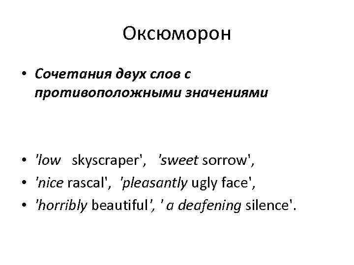 Оксюморон • Сочетания двух слов с противоположными значениями • 'low skyscraper', 'sweet sorrow', •