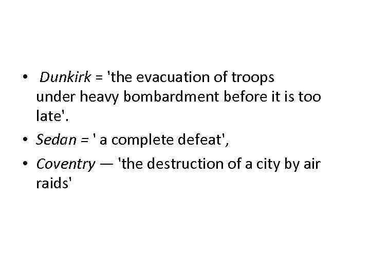  • Dunkirk = 'the evacuation of troops under heavy bombardment before it is