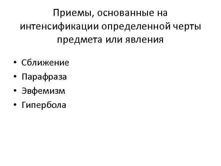 Приемы, основанные на интенсификации определенной черты предмета или явления • • Сближение Парафраза Эвфемизм