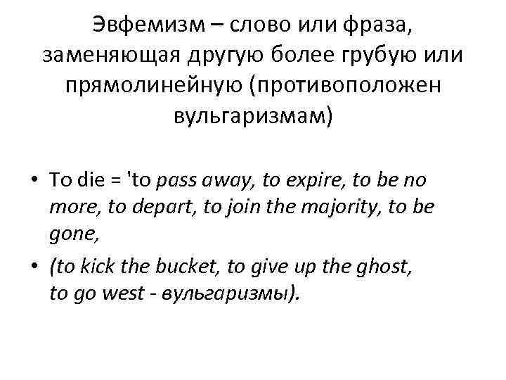 Эвфемизм – слово или фраза, заменяющая другую более грубую или прямолинейную (противоположен вульгаризмам) •