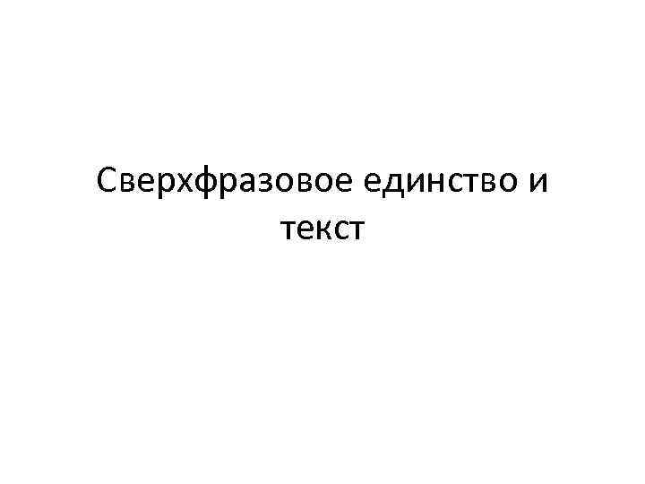 Сверхфразовое единство и текст 