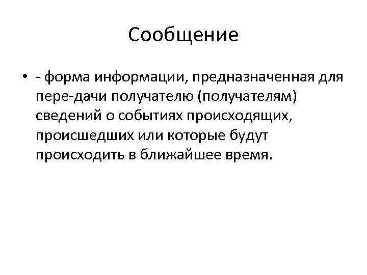 Сообщение • форма информации, предназначенная для пере дачи получателю (получателям) сведений о событиях происходящих,