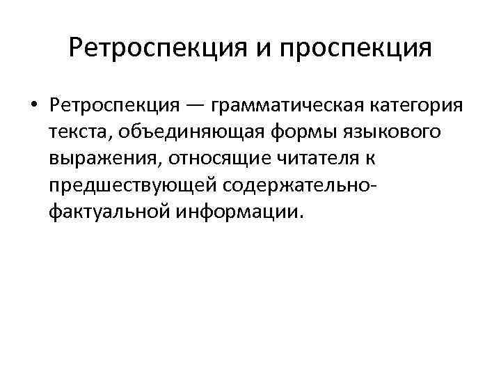 Ретроспекция и проспекция • Ретроспекция — грамматическая категория текста, объединяющая формы языкового выражения, относящие