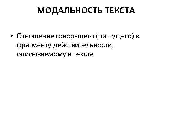 МОДАЛЬНОСТЬ ТЕКСТА • Отношение говорящего (пишущего) к фрагменту действительности, описываемому в тексте 