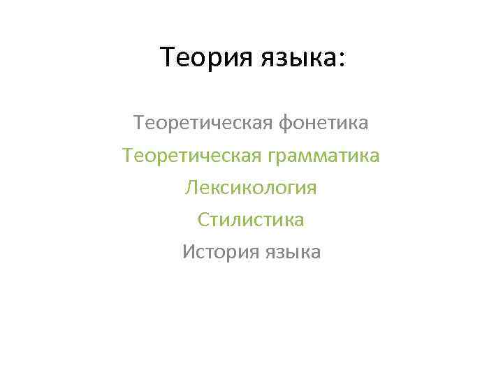 Теория языка: Теоретическая фонетика Теоретическая грамматика Лексикология Стилистика История языка 