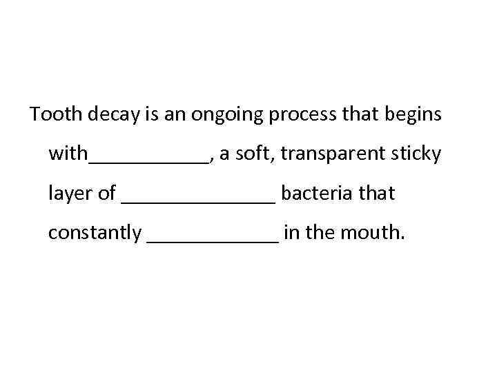 Tooth decay is an ongoing process that begins with______, a soft, transparent sticky layer