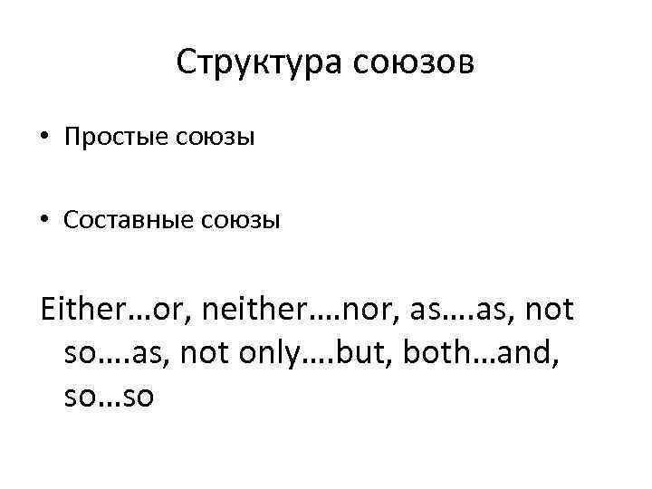 Структура союзов • Простые союзы • Составные союзы Either…or, neither…. nor, as…. as, not