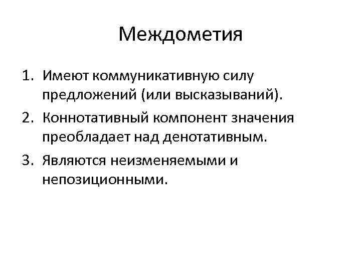 Междометия 1. Имеют коммуникативную силу предложений (или высказываний). 2. Коннотативный компонент значения преобладает над
