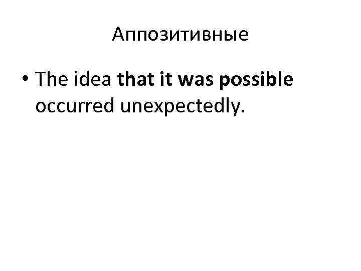 Аппозитивные • The idea that it was possible occurred unexpectedly. 