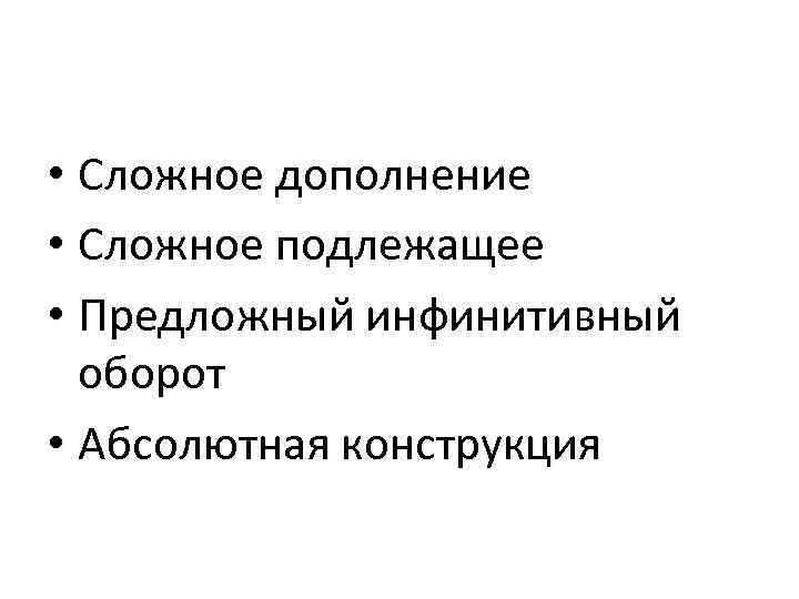  • Сложное дополнение • Сложное подлежащее • Предложный инфинитивный оборот • Абсолютная конструкция