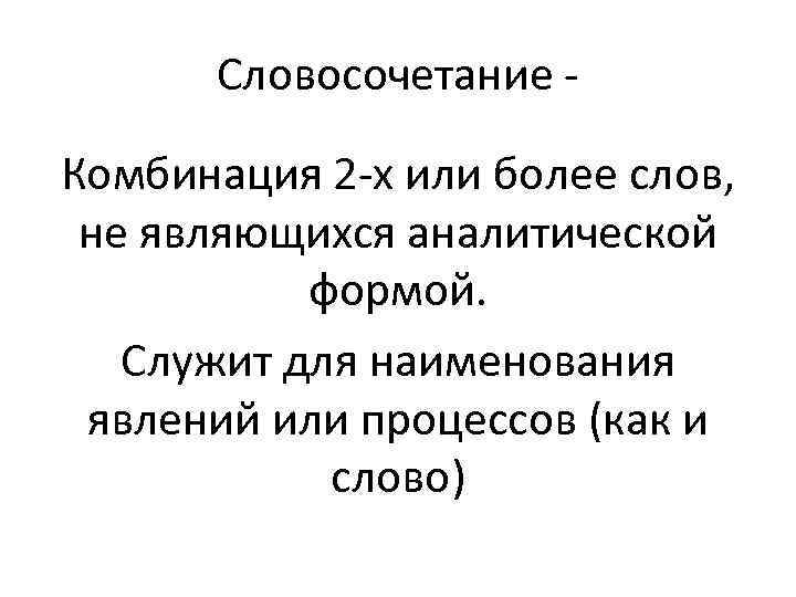 Словосочетание Комбинация 2 -х или более слов, не являющихся аналитической формой. Служит для наименования